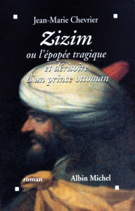 Title: Zizim ou l'Epopée tragique et dérisoire d'un prince ottoman, Author: Jean-Marie Chevrier