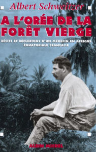 Title: À l'orée de la forêt vierge: Récits et réflexions d'un médecin en Afrique Équatoriale française, Author: Docteur Albert Schweitzer