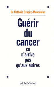 Title: Guérir du cancer: Ca n'arrive pas qu'aux autres, Author: Nathalie Szapiro-Manoukian