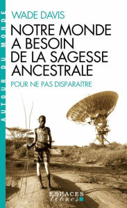 Title: Pour ne pas disparaître: Pourquoi nous avons besoin de la sagesse ancestrale, Author: Wade Davis