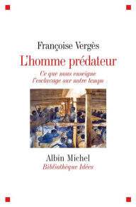 Title: L'Homme prédateur: Ce que nous enseigne l'esclavage sur notre temps, Author: Françoise Vergès