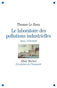 Title: Le Laboratoire des pollutions industrielles: Paris, 1770-1830, Author: Thomas Le Roux