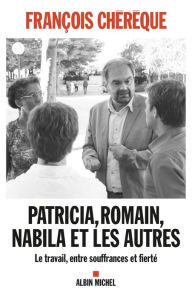 Title: Patricia, Romain, Nabila et les autres: Le travail, entre souffrances et fierté, Author: François Chérèque