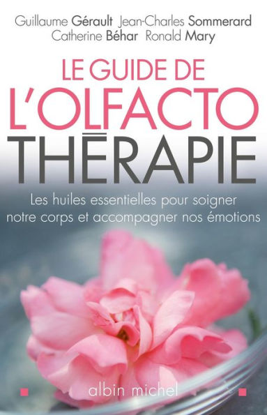 Le Guide de l'olfactothérapie: Les huiles essentielles pour soigner notre corps et accompagner nos émotions