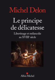 Title: Le Principe de délicatesse: Libertinage et mélancolie au XVIIIe siècle, Author: Michel Delon