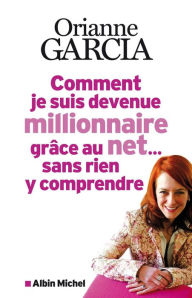 Title: Comment je suis devenue millionnaire grâce au net... sans rien y comprendre, Author: Orianne Garcia