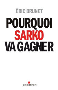 Title: Pourquoi Sarko va gagner, Author: Eric Brunet