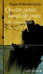 Title: Quatre petits bouts de pain: Des ténèbres à la joie, Author: Magda Hollander-Lafon