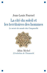 Title: La Cité du soleil et les territoires des hommes: Le savoir du monde chez Campanella, Author: Jean-Louis Fournel