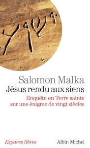 Title: Jésus rendu aux siens: Enquête en Terre sainte sur une énigme de vingt siècles, Author: Salomon Malka
