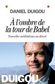 Title: A l'ombre de la tour de Babel: Nouvelles méditations au désert, Author: Daniel Duigou