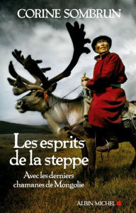Title: Les Esprits de la steppe: Avec les derniers chamanes de Mongolie, Author: Corine Sombrun