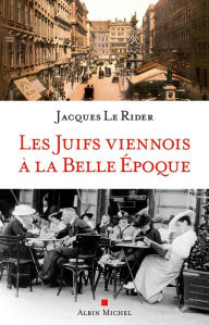 Title: Les juifs viennois à la Belle Epoque, Author: Jacques Le Rider