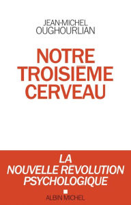 Title: Notre troisième cerveau: La nouvelle révolution psychologique, Author: Jean-Michel Oughourlian