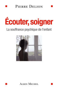 Title: Ecouter soigner: La souffrance psychique de l'enfant, Author: Pierre Delion