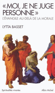 Title: « Moi, je ne juge personne »: L'Évangile au-delà de la morale, Author: Lytta Basset