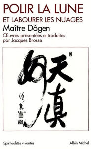 Title: Polir la lune et labourer les nuages: oeuvres philosophiques et poétiques, Author: Me Zenji Dôgen