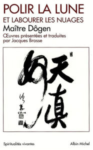 Title: Polir la lune et labourer les nuages: uvres philosophiques et poétiques, Author: Maître Zenji Dogen