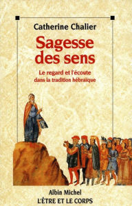 Title: Sagesse des sens: Le regard et l'écoute dans la tradition hébraïque, Author: Catherine Chalier