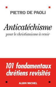 Title: Anticatéchisme: Pour le christianisme à venir, Author: Pietro De Paoli