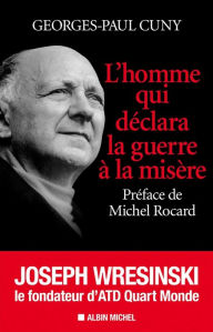 Title: L'Homme qui déclara la guerre à la misère: Joseph Wresinski, le fondateur d'ATD Quart Monde, Author: Georges-Paul Cuny