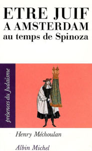 Title: Être juif à Amsterdam au temps de Spinoza, Author: Henry Méchoulan