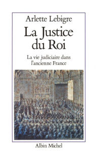 Title: La Justice du roi: La vie judiciaire dans l'ancienne France, Author: Arlette Lebigre
