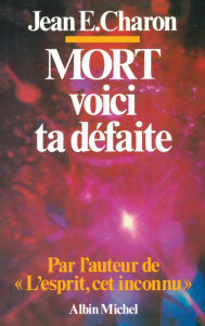 Title: Mort voici ta défaite: L'Esprit cet inconnu II, Author: Jean E. Charon