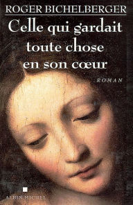 Title: Celle qui gardait toute chose en son coeur, Author: Roger Bichelberger