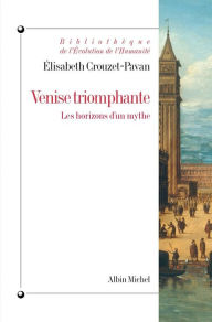 Title: Venise triomphante: Les horizons d'un mythe, Author: Élisabeth Crouzet-Pavan