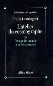 Title: L'Atelier du cosmographe: ou l'Image du monde à la Renaissance, Author: Frank Lestringant