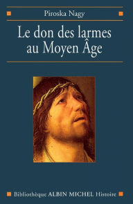 Title: Le Don des larmes au Moyen Âge: Un instrument spirituel en quête d'institution (Ve-XIIIe siècle), Author: Piroska Nagy