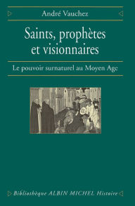 Title: Saints prophètes et visionnaires: Le pouvoir surnaturel au Moyen Âge, Author: André Vauchez