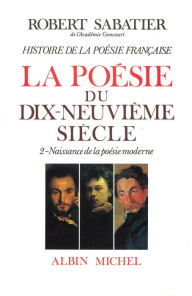 Title: Histoire de la poésie française - Poésie du XIXe siècle - tome 2: La Naissance de la poésie moderne, Author: Robert Sabatier