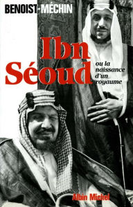 Title: Ibn-Séoud ou la Naissance d'un royaume: Le loup et le léopard, Author: Jacques Benoist-Méchin