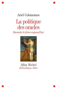 Title: La Politique des oracles: Raconter le futur aujourd'hui, Author: Ariel Colonomos