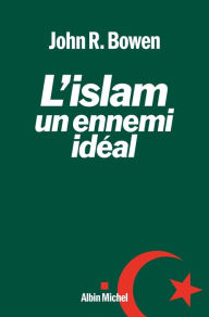 Title: L'Islam, un ennemi idéal, Author: John Bowen