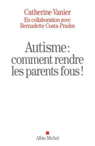 Title: Autisme : comment rendre les parents fous !, Author: Bernadette Costa-Prades