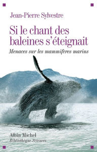 Title: Si le chant des baleines s'éteignait: Menaces sur les mammifères marins, Author: Jean-Pierre Sylvestre