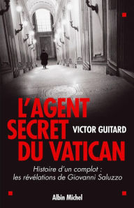 Title: L'Agent secret du Vatican: Histoire d'un complot : les révélations de Giovanni Saluzzo, Author: Victor Guitard