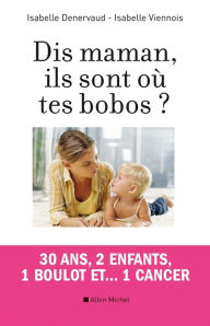 Title: Dis maman ils sont où tes bobos ?: 30 ans 2 enfants 1 boulot et... 1 cancer, Author: Isabelle Denervaud