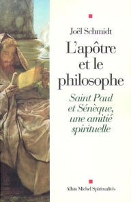 Title: L'Apôtre et le philosophe: Saint Paul et Sénèque, une amitié spirituelle, Author: Joël Schmidt