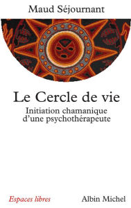 Title: Le Cercle de vie: Initiation chamanique d'une psychothérapeute, Author: Maud Séjournant