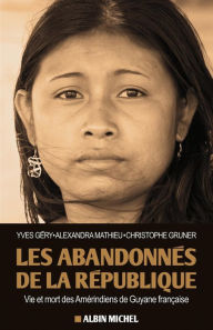 Title: Les Abandonnés de la République: Vie et mort des Amérindiens de Guyane française, Author: Yves Géry
