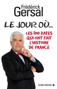 Title: Le Jour où...: Les 100 dates qui ont fait l'histoire de France, Author: Frédérick Gersal