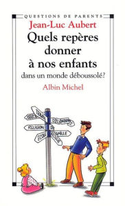 Title: Quels repères donner à nos enfants dans un monde déboussolé?, Author: Jean-Luc Aubert