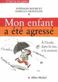 Title: Mon enfant a été agressé: À l'école dans la rue à la maison, Author: Stéphane Bourcet