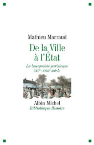 Title: De la ville à l'Etat: La bourgeoisie parisienne XVIIè-XVIIIè siècle, Author: Mathieu Marraud