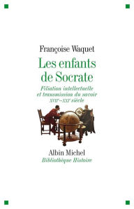 Title: Les Enfants de Socrate: Filiation intellectuelle et transmission du savoir - XVIIe-XXIe siècle, Author: Françoise Waquet