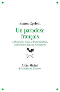 Title: Un paradoxe français: Antiraciste dans la Collaboration, antisémites dans la Résistance, Author: Simon Epstein